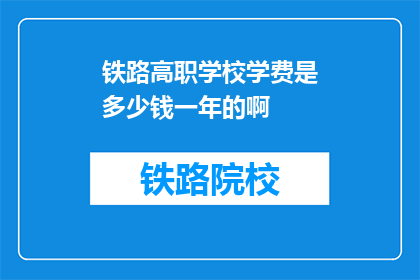 铁路高职学校学费是多少钱一年的啊(铁路高职学校一年学费是多少？)