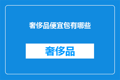 奢侈品便宜包有哪些(哪些奢侈品品牌提供性价比高的包包？)