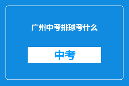广州中考排球考什么(广州中考排球考试内容是什么？)