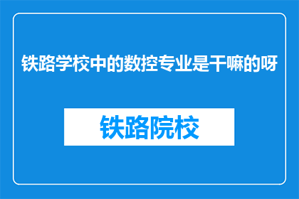 铁路学校中的数控专业是干嘛的呀(铁路学校中的数控专业是做什么的？)
