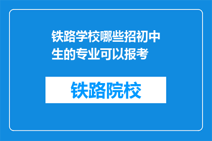 铁路学校哪些招初中生的专业可以报考(初中生可报考哪些铁路学校专业？)