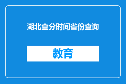 湖北查分时间省份查询(湖北查分时间及省份查询服务何时启动？)
