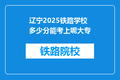 辽宁2025铁路学校多少分能考上呢大专(辽宁2025铁路学校大专录取分数线是多少？)