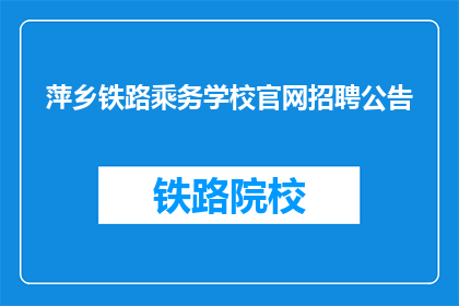 萍乡铁路乘务学校官网招聘公告(萍乡铁路乘务学校官网招聘公告是否开放？)