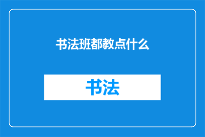 书法班都教点什么(书法班究竟教授哪些内容？)