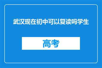 武汉现在初中可以复读吗学生(武汉初中生复读政策是否允许？)