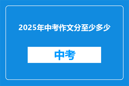 2025年中考作文分至少多少(2025年中考作文满分标准是多少？)