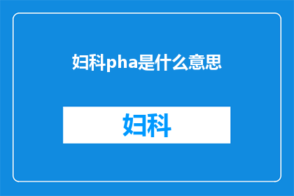 妇科pha是什么意思(妇科pha的含义是什么？)