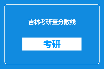 吉林考研查分数线(吉林考研分数线查询：你了解了吗？)
