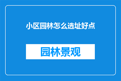 小区园林怎么选址好点(如何为小区园林选址以提升居住体验？)