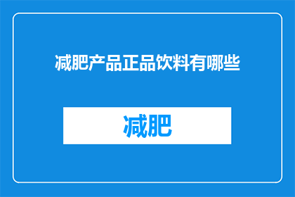 减肥产品正品饮料有哪些(哪些减肥产品饮料是正品？)