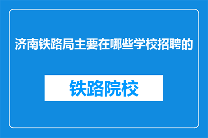 济南铁路局主要在哪些学校招聘的(济南铁路局主要在哪些学校招聘？)