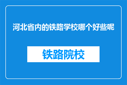 河北省内的铁路学校哪个好些呢(河北省内哪所铁路学校更优秀？)