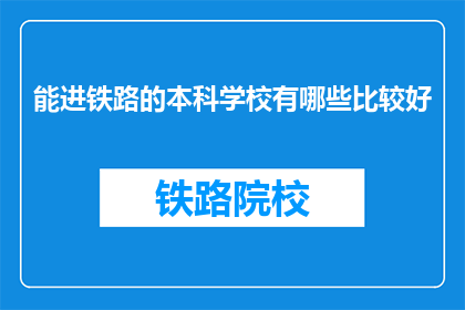 能进铁路的本科学校有哪些比较好(哪些本科院校能为铁路行业培养优秀人才？)
