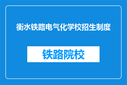 衡水铁路电气化学校招生制度(衡水铁路电气化学校招生制度是什么？)