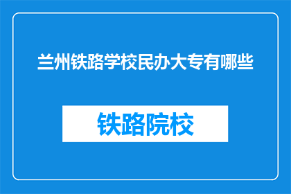 兰州铁路学校民办大专有哪些(兰州铁路学校民办大专有哪些？)