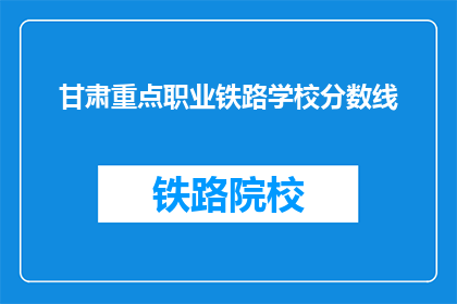 甘肃重点职业铁路学校分数线(甘肃重点职业铁路学校录取分数线是多少？)