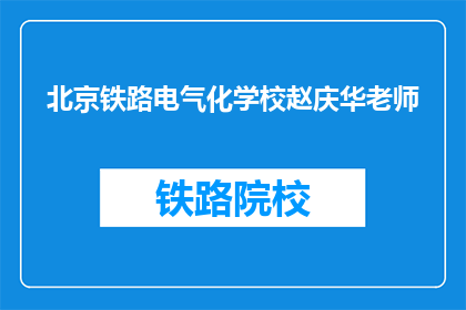北京铁路电气化学校赵庆华老师(赵庆华老师，北京铁路电气化学校的教学专家是谁？)
