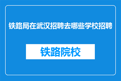 铁路局在武汉招聘去哪些学校招聘(武汉铁路局计划招聘哪些院校的毕业生？)