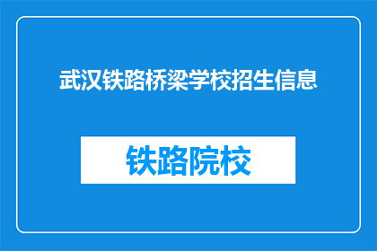 武汉铁路桥梁学校招生信息(武汉铁路桥梁学校招生信息，您了解了吗？)