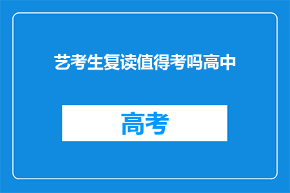 艺考生复读值得考吗高中(艺考生复读是否值得？高中阶段应如何抉择？)