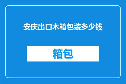 安庆出口木箱包装多少钱(安庆出口木箱包装的价格是多少？)