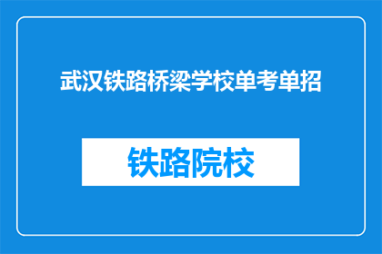 武汉铁路桥梁学校单考单招(武汉铁路桥梁学校单考单招是什么？)