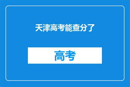 天津高考能查分了(天津高考分数查询即将开放，考生们期待揭晓答案)