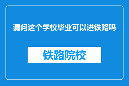 请问这个学校毕业可以进铁路吗(能否通过该校毕业进入铁路系统？)