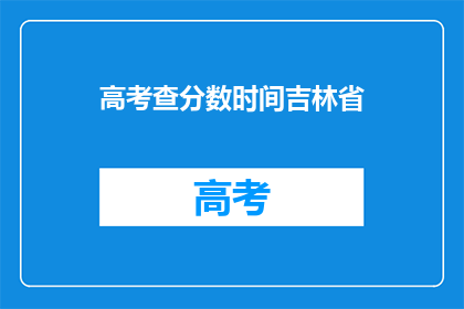 高考查分数时间吉林省(吉林省高考查分时间是什么时候？)