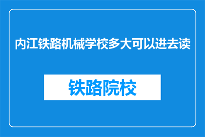 内江铁路机械学校多大可以进去读(内江铁路机械学校入学条件是多大？)