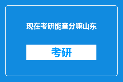 现在考研能查分嘛山东(山东考研成绩查询时间确定了吗？)