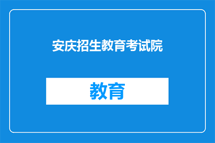 安庆招生教育考试院(安庆招生教育考试院是否接受报名？)