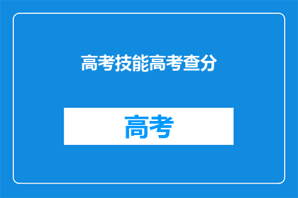 高考技能高考查分(高考技能与成绩查询：你了解了吗？)