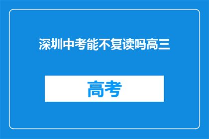 深圳中考能不复读吗高三(深圳中考后是否选择复读？高三生面临重要抉择)