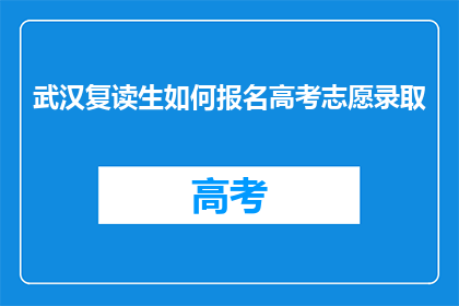 武汉复读生如何报名高考志愿录取(武汉复读生如何报名高考志愿录取？)