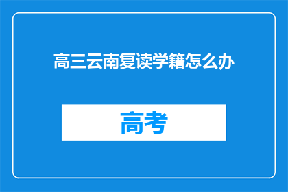 高三云南复读学籍怎么办(高三云南复读学籍问题解答)