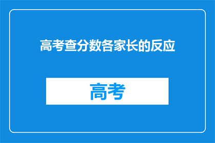 高考查分数各家长的反应(家长们对高考查分的反应是什么？)