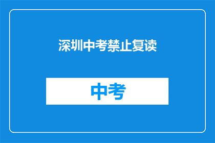 深圳中考禁止复读(深圳中考政策更新：禁止复读，学生家长如何应对？)