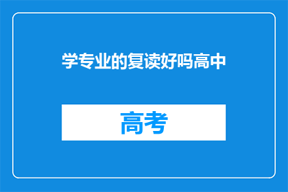 学专业的复读好吗高中(复读是否适合专业学习？)