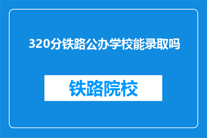 320分铁路公办学校能录取吗(320分能否录取公办铁路学校？)