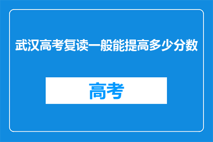 武汉高考复读一般能提高多少分数(武汉高考复读能提高多少分数？)