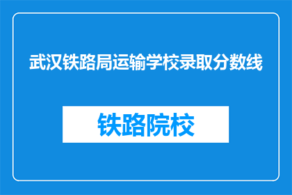 武汉铁路局运输学校录取分数线(武汉铁路局运输学校录取分数线是多少？)