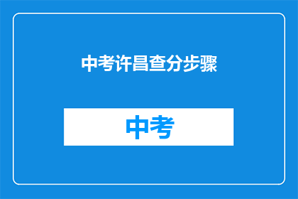 中考许昌查分步骤(如何查询中考许昌成绩？)