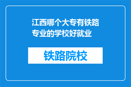 江西哪个大专有铁路专业的学校好就业(江西哪个大专院校提供铁路专业，且就业前景良好？)