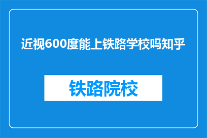 近视600度能上铁路学校吗知乎(600度近视能否进入铁路学校？)