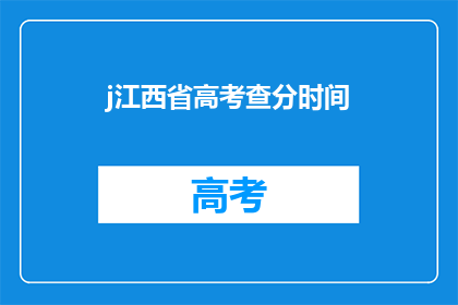 j江西省高考查分时间(江西省高考分数何时公布？)