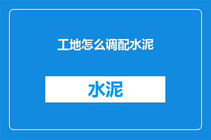 工地怎么调配水泥(如何高效调配工地水泥？)