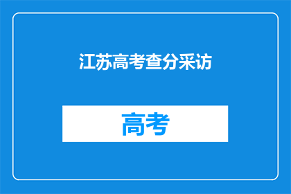 江苏高考查分采访(江苏高考分数揭晓，考生如何查询？)
