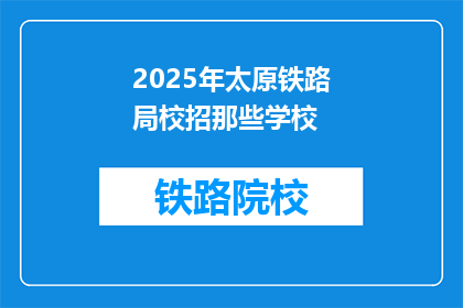 2025年太原铁路局校招那些学校(2025年太原铁路局校招，哪些学校的学生有机会加入？)